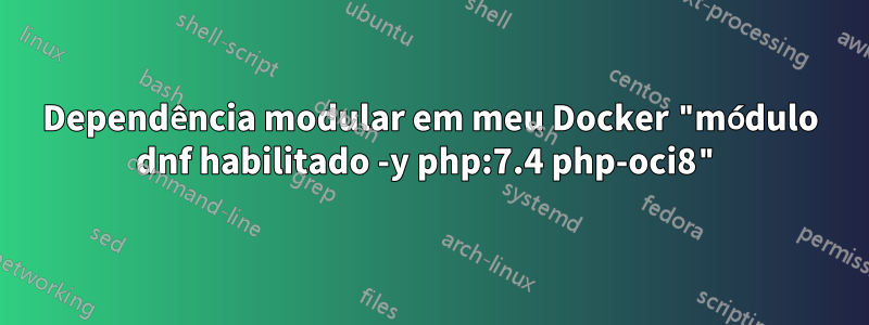 Dependência modular em meu Docker "módulo dnf habilitado -y php:7.4 php-oci8"