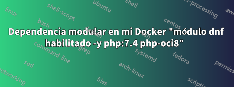 Dependencia modular en mi Docker "módulo dnf habilitado -y php:7.4 php-oci8"