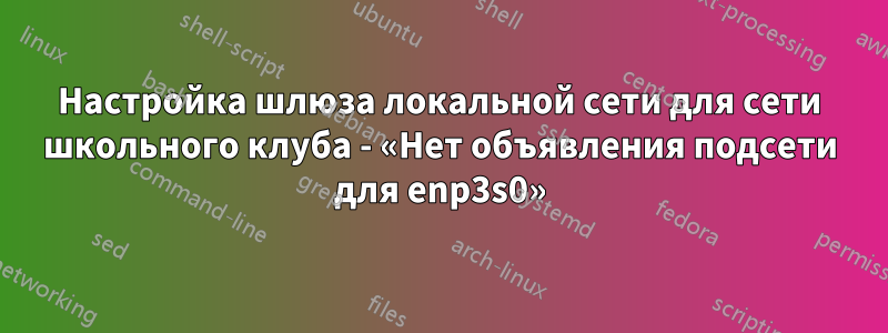 Настройка шлюза локальной сети для сети школьного клуба - «Нет объявления подсети для enp3s0»