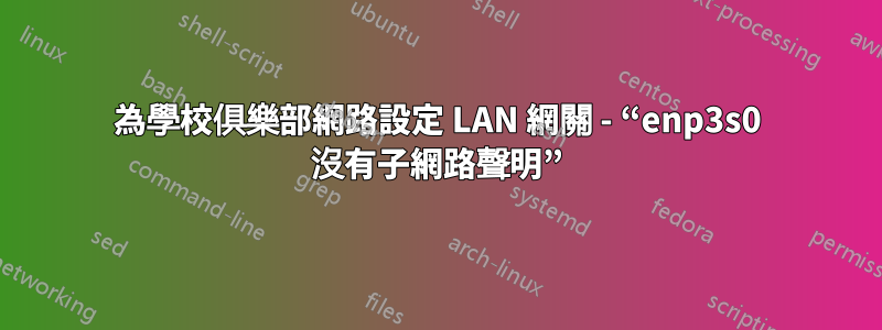 為學校俱樂部網路設定 LAN 網關 - “enp3s0 沒有子網路聲明”