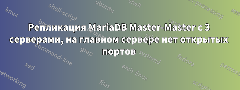 Репликация MariaDB Master-Master с 3 серверами, на главном сервере нет открытых портов