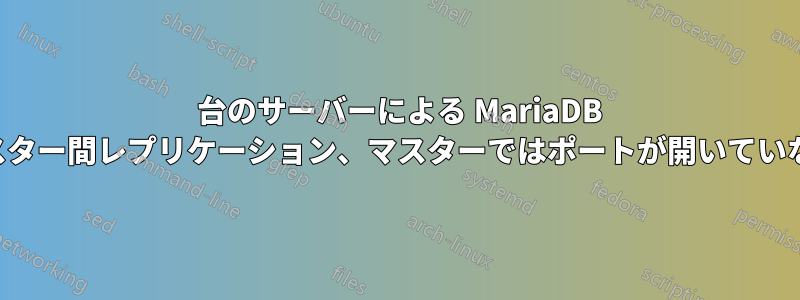 3 台のサーバーによる MariaDB マスター間レプリケーション、マスターではポートが開いていない