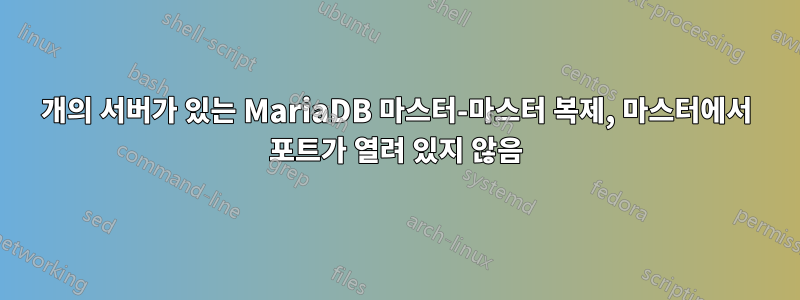 3개의 서버가 있는 MariaDB 마스터-마스터 복제, 마스터에서 포트가 열려 있지 않음