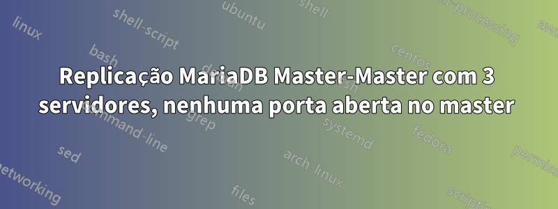 Replicação MariaDB Master-Master com 3 servidores, nenhuma porta aberta no master