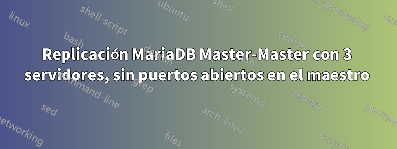 Replicación MariaDB Master-Master con 3 servidores, sin puertos abiertos en el maestro