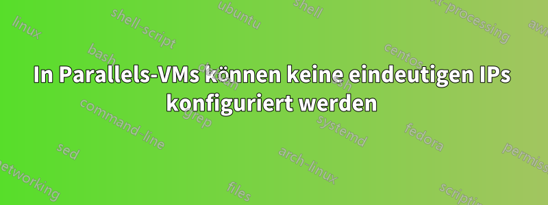 In Parallels-VMs können keine eindeutigen IPs konfiguriert werden