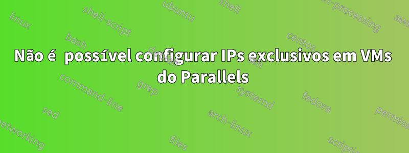 Não é possível configurar IPs exclusivos em VMs do Parallels