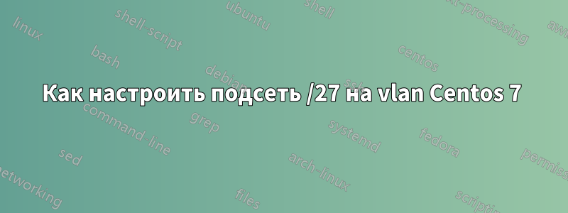 Как настроить подсеть /27 на vlan Centos 7