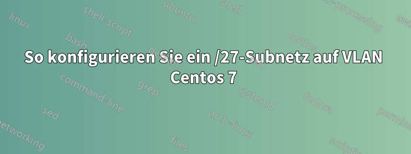 So konfigurieren Sie ein /27-Subnetz auf VLAN Centos 7