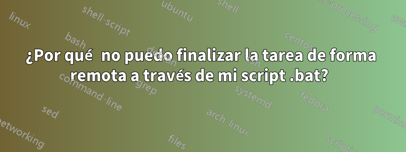 ¿Por qué no puedo finalizar la tarea de forma remota a través de mi script .bat? 