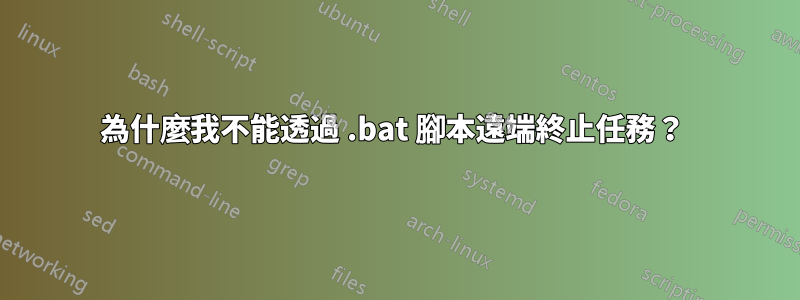 為什麼我不能透過 .bat 腳本遠端終止任務？ 