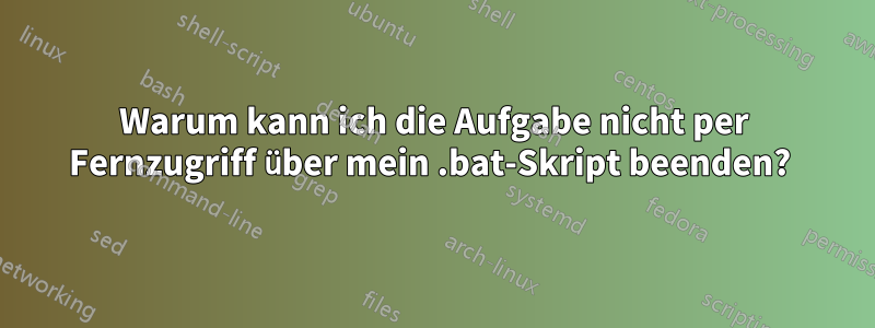 Warum kann ich die Aufgabe nicht per Fernzugriff über mein .bat-Skript beenden? 