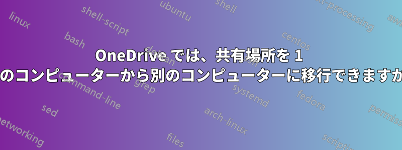 OneDrive では、共有場所を 1 台のコンピューターから別のコンピューターに移行できますか?