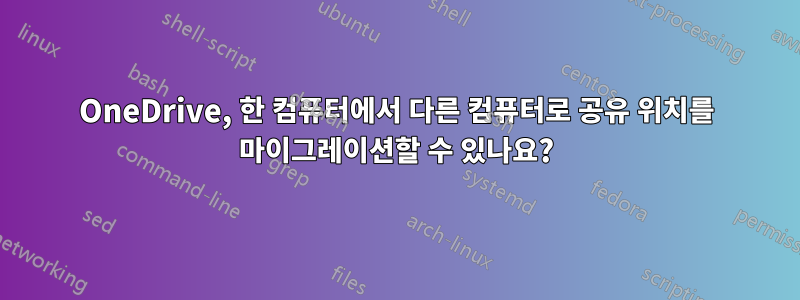 OneDrive, 한 컴퓨터에서 다른 컴퓨터로 공유 위치를 마이그레이션할 수 있나요?