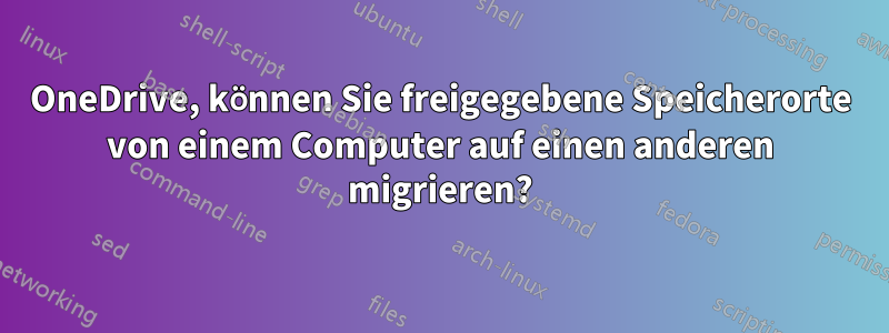 OneDrive, können Sie freigegebene Speicherorte von einem Computer auf einen anderen migrieren?