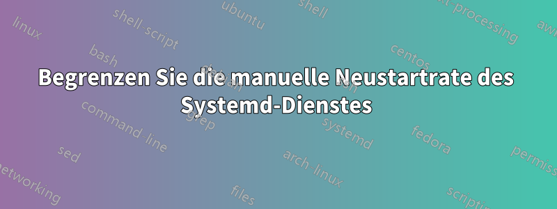 Begrenzen Sie die manuelle Neustartrate des Systemd-Dienstes