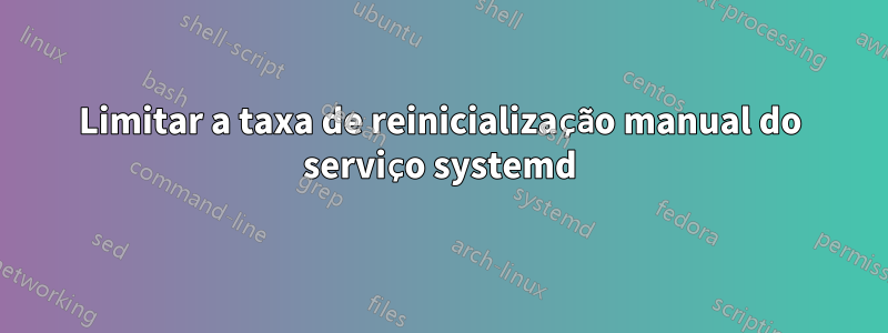 Limitar a taxa de reinicialização manual do serviço systemd