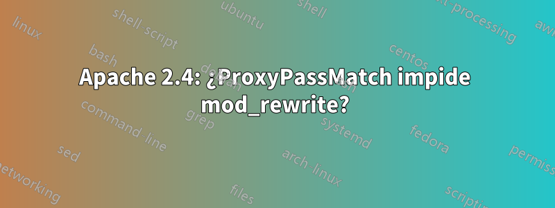 Apache 2.4: ¿ProxyPassMatch impide mod_rewrite?