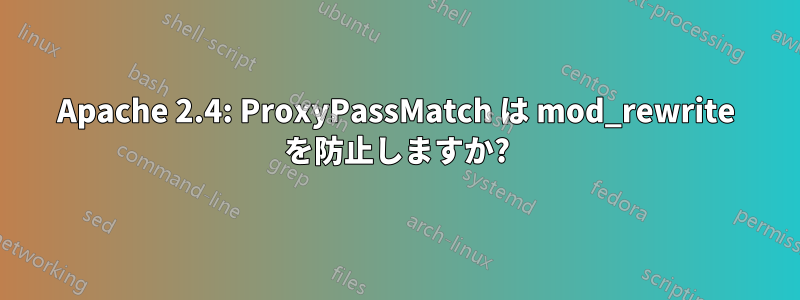 Apache 2.4: ProxyPassMatch は mod_rewrite を防止しますか?