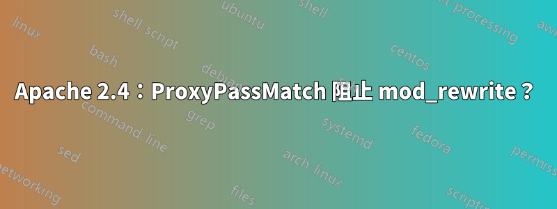 Apache 2.4：ProxyPassMatch 阻止 mod_rewrite？