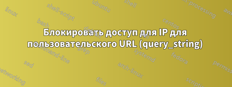 Блокировать доступ для IP для пользовательского URL (query_string)