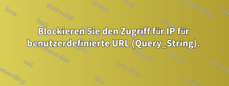 Blockieren Sie den Zugriff für IP für benutzerdefinierte URL (Query_String).