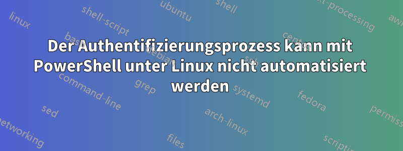 Der Authentifizierungsprozess kann mit PowerShell unter Linux nicht automatisiert werden