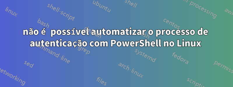 não é possível automatizar o processo de autenticação com PowerShell no Linux