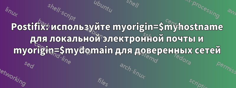 Postifix: используйте myorigin=$myhostname для локальной электронной почты и myorigin=$mydomain для доверенных сетей