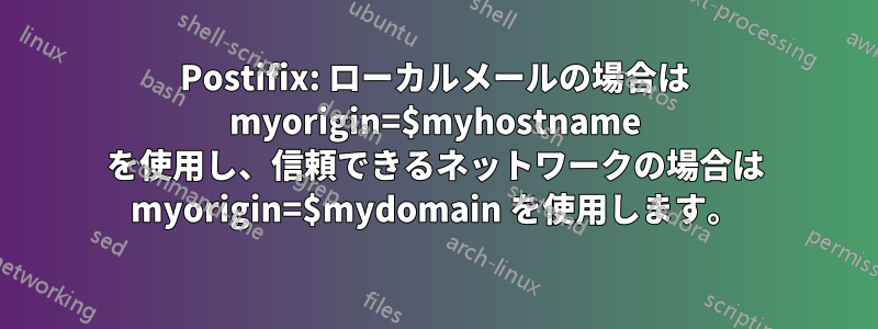 Postifix: ローカルメールの場合は myorigin=$myhostname を使用し、信頼できるネットワークの場合は myorigin=$mydomain を使用します。