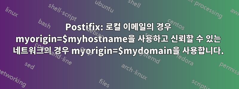 Postifix: 로컬 이메일의 경우 myorigin=$myhostname을 사용하고 신뢰할 수 있는 네트워크의 경우 myorigin=$mydomain을 사용합니다.