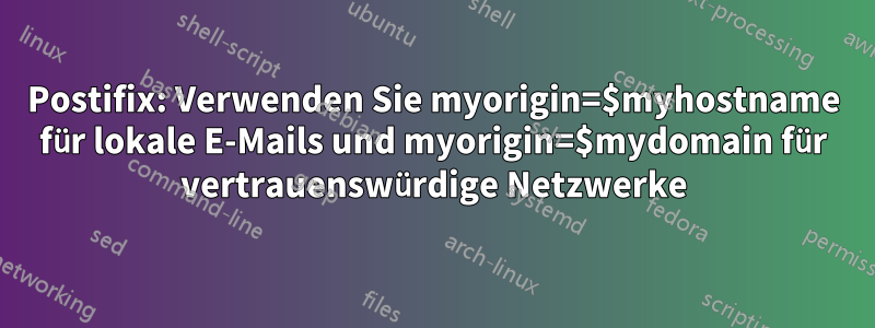 Postifix: Verwenden Sie myorigin=$myhostname für lokale E-Mails und myorigin=$mydomain für vertrauenswürdige Netzwerke