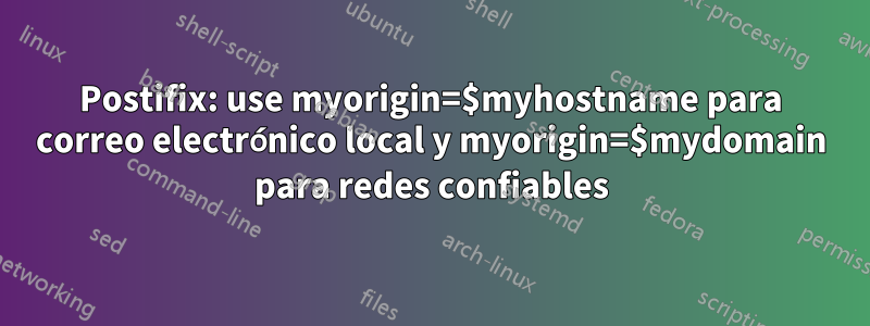 Postifix: use myorigin=$myhostname para correo electrónico local y myorigin=$mydomain para redes confiables