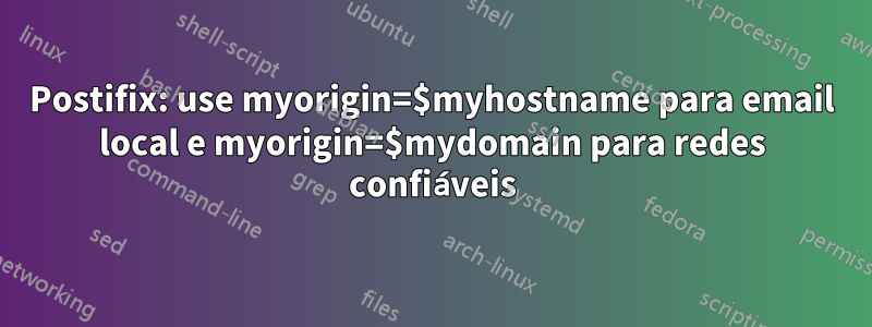 Postifix: use myorigin=$myhostname para email local e myorigin=$mydomain para redes confiáveis