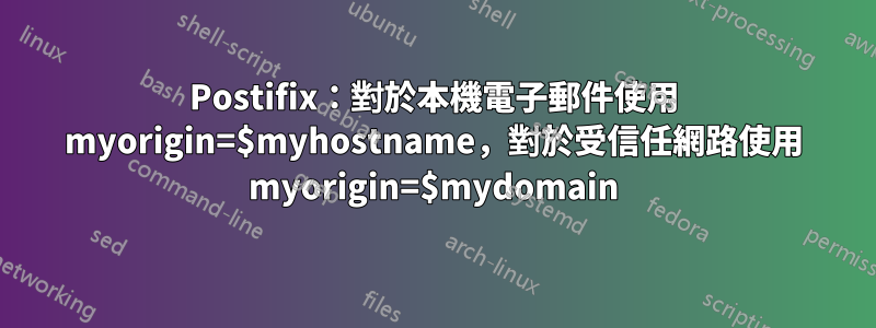 Postifix：對於本機電子郵件使用 myorigin=$myhostname，對於受信任網路使用 myorigin=$mydomain