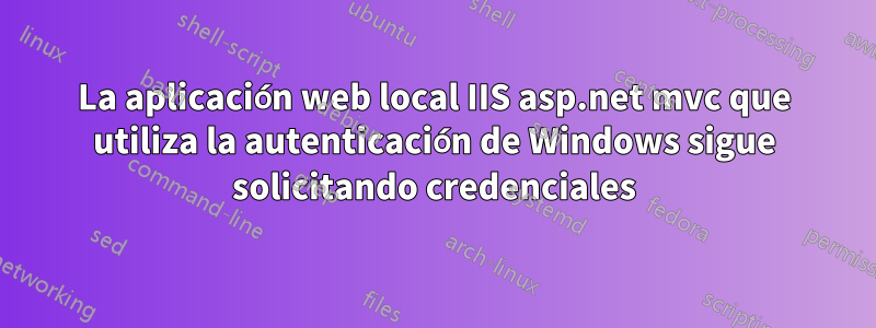 La aplicación web local IIS asp.net mvc que utiliza la autenticación de Windows sigue solicitando credenciales