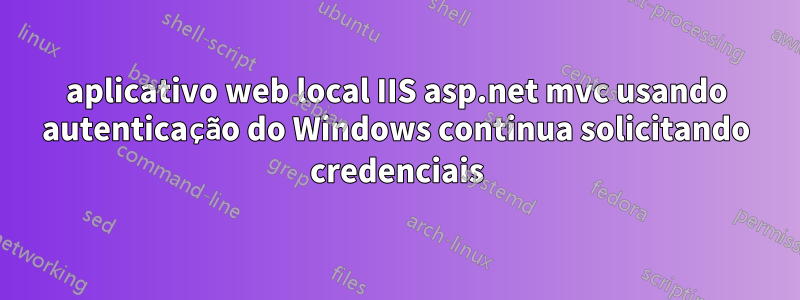 aplicativo web local IIS asp.net mvc usando autenticação do Windows continua solicitando credenciais