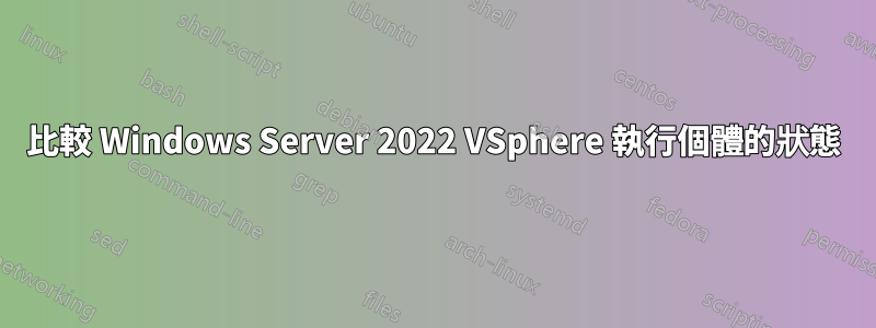 比較 Windows Server 2022 VSphere 執行個體的狀態