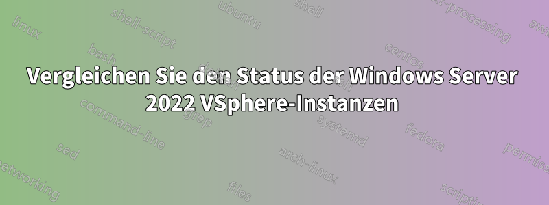 Vergleichen Sie den Status der Windows Server 2022 VSphere-Instanzen