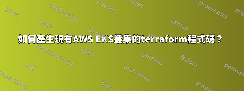 如何產生現有AWS EKS叢集的terraform程式碼？