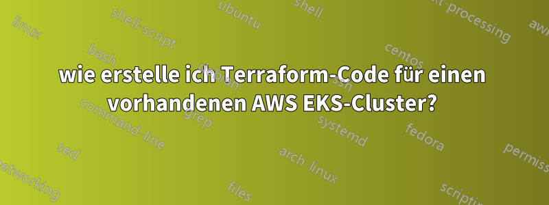 wie erstelle ich Terraform-Code für einen vorhandenen AWS EKS-Cluster?