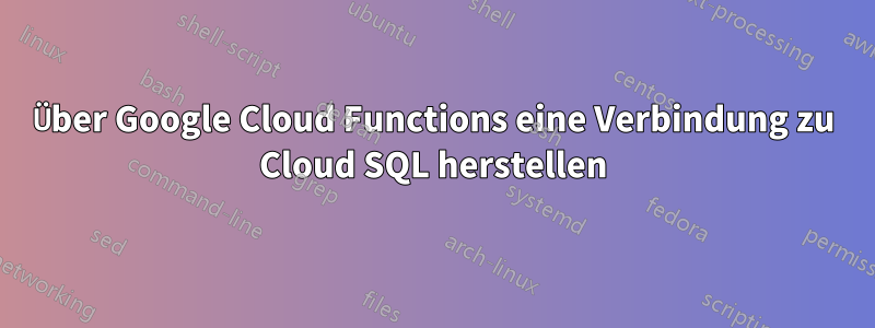 Über Google Cloud Functions eine Verbindung zu Cloud SQL herstellen