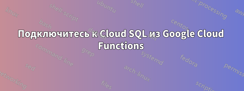 Подключитесь к Cloud SQL из Google Cloud Functions