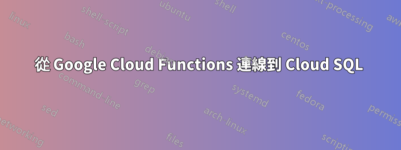 從 Google Cloud Functions 連線到 Cloud SQL