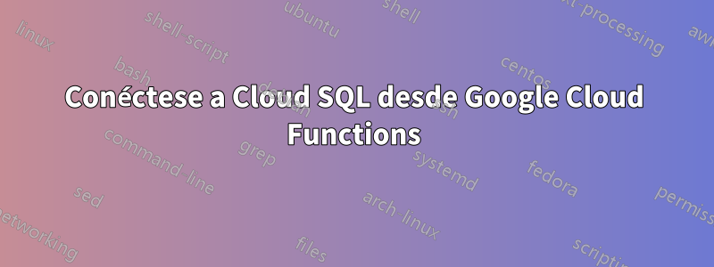 Conéctese a Cloud SQL desde Google Cloud Functions