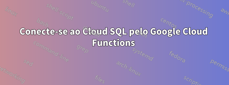 Conecte-se ao Cloud SQL pelo Google Cloud Functions