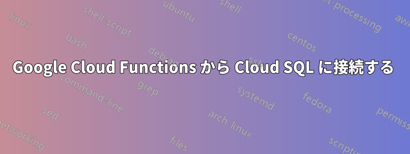 Google Cloud Functions から Cloud SQL に接続する