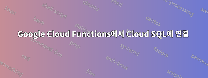 Google Cloud Functions에서 Cloud SQL에 연결