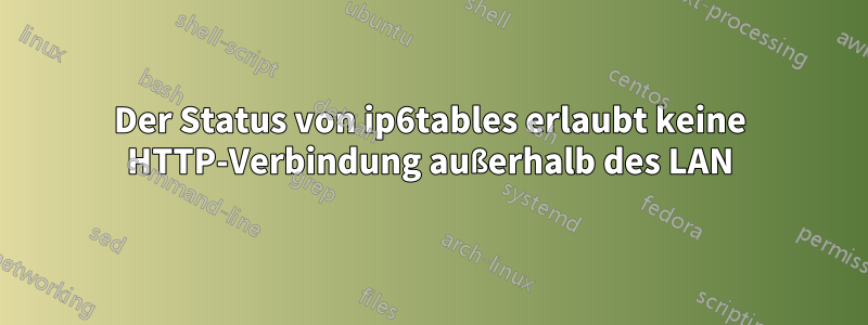 Der Status von ip6tables erlaubt keine HTTP-Verbindung außerhalb des LAN