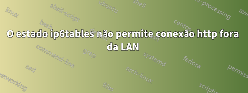 O estado ip6tables não permite conexão http fora da LAN